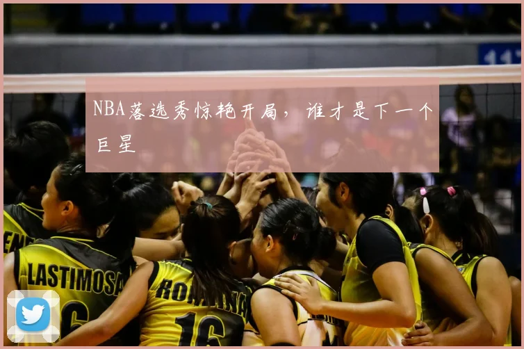 NBA落选秀惊艳开局,谁才是下一个巨星