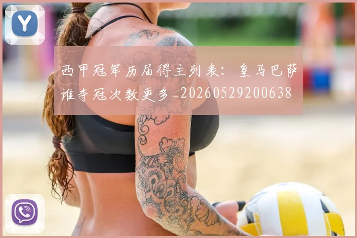西甲冠军历届得主列表：皇马巴萨谁夺冠次数更多_20260529200638