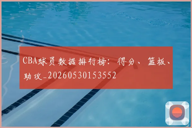 CBA球员数据排行榜:得分、篮板、助攻_20260530153552