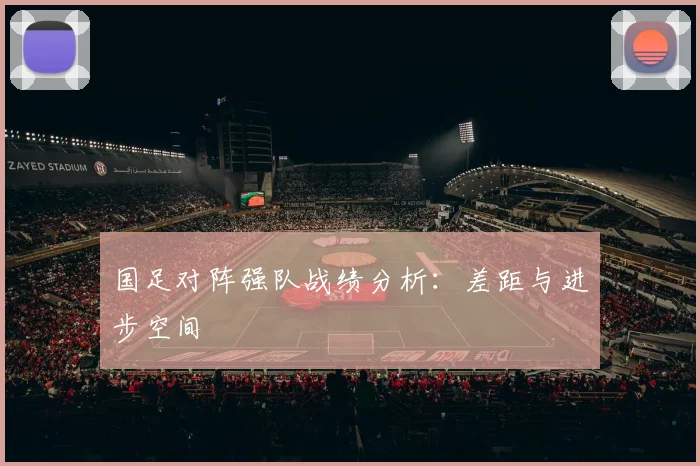 国足对阵强队战绩分析:差距与进步空间