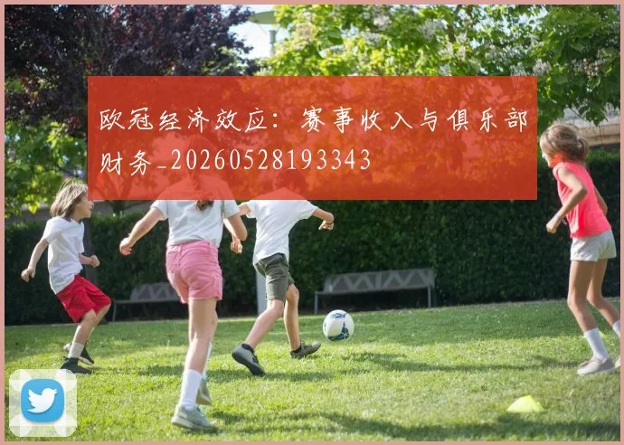 欧冠经济效应：赛事收入与俱乐部财务_20260528193343