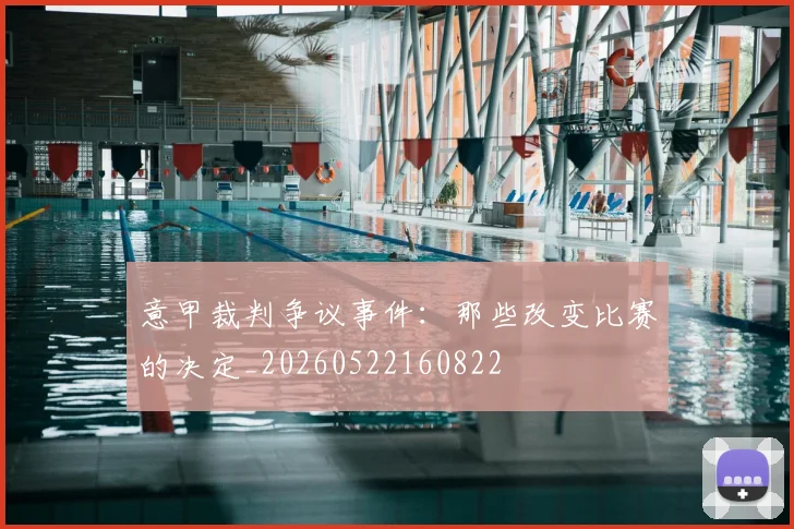 意甲裁判争议事件:那些改变比赛的决定_20260522160822
