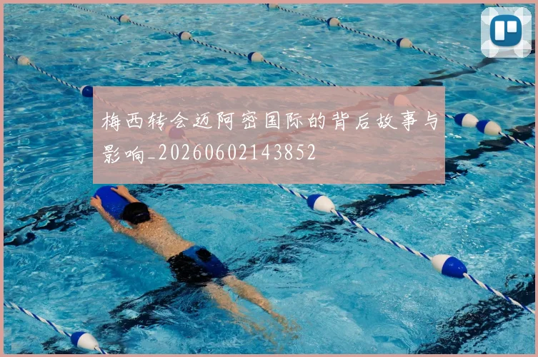 梅西转会迈阿密国际的背后故事与影响_20260602143852