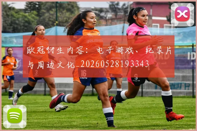 欧冠衍生内容：电子游戏、纪录片与周边文化_20260528193343