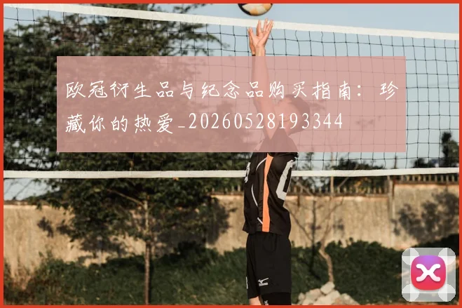 欧冠衍生品与纪念品购买指南：珍藏你的热爱_20260528193344