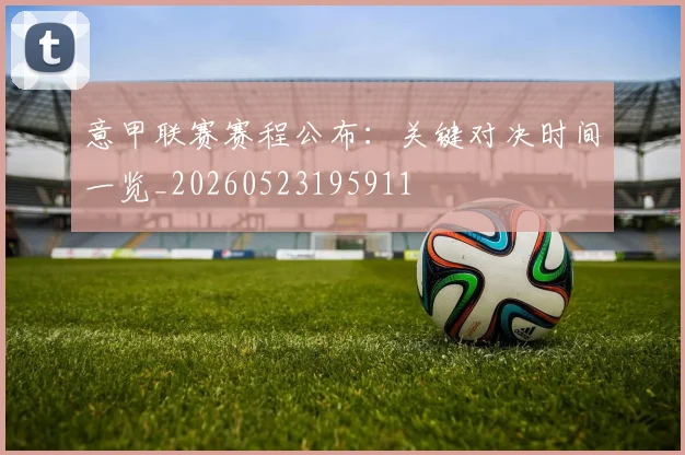 意甲联赛赛程公布：关键对决时间一览_20260523195911