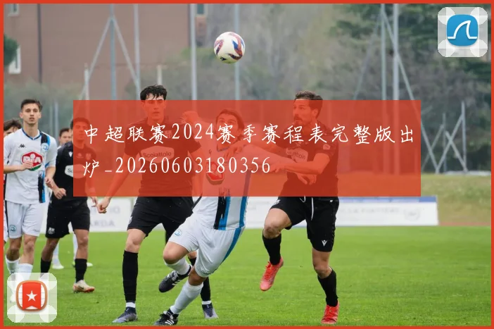 中超联赛2024赛季赛程表完整版出炉_20260603180356