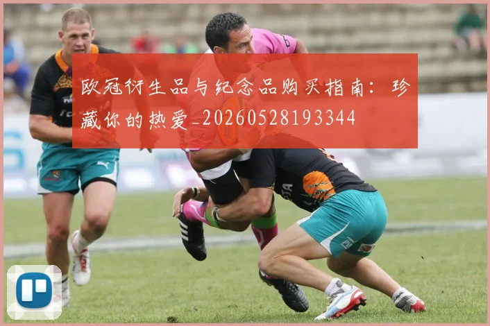 欧冠衍生品与纪念品购买指南:珍藏你的热爱_20260528193344