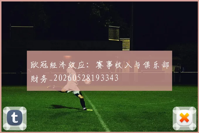 欧冠经济效应:赛事收入与俱乐部财务_20260528193343