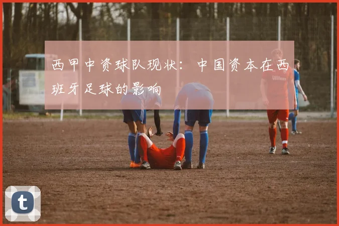 西甲中资球队现状:中国资本在西班牙足球的影响